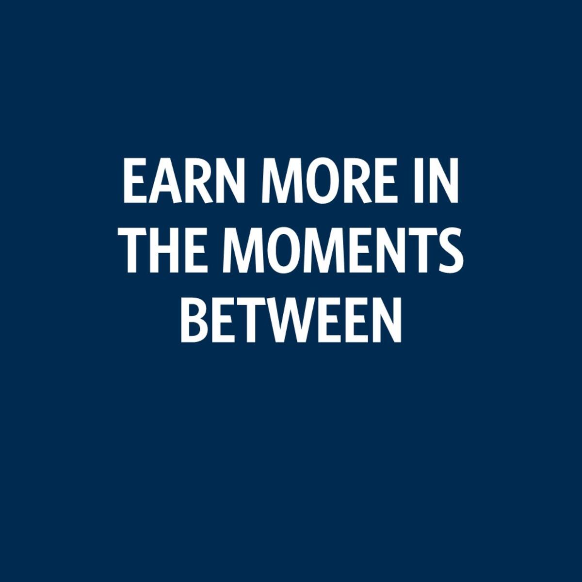Earn more in the moments between