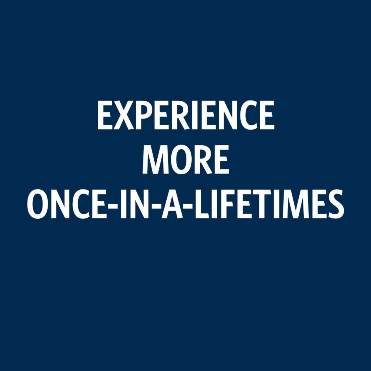 Experience more once-in-a-lifetimes