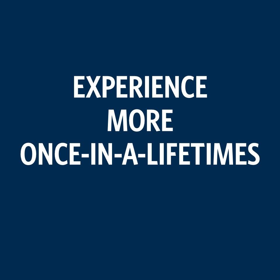 Experience more once-in-a-lifetimes